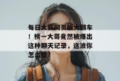 每日大赛网页版大翻车！榜一大哥竟然被爆出这种聊天记录，这波你怎么看？